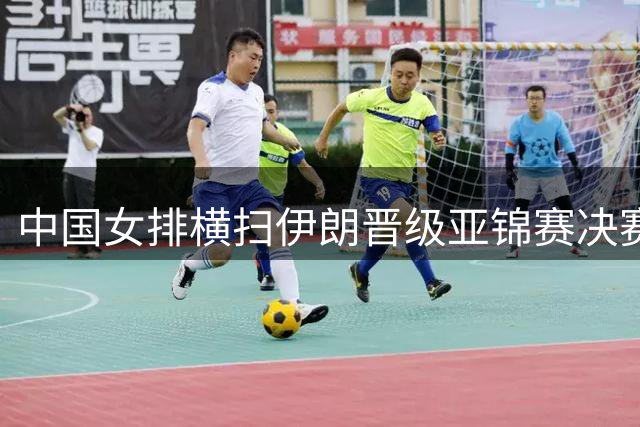 中国女排横扫伊朗晋级亚锦赛决赛
