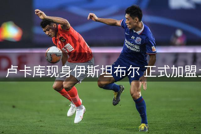 卢卡库现身伊斯坦布尔 正式加盟土超劲旅