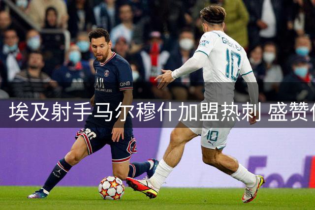 埃及射手马尔穆什加盟热刺 盛赞俱乐部世界级地位
