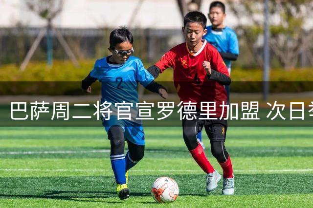 巴萨周二将官宣罗德里加盟 次日举行亮相仪式