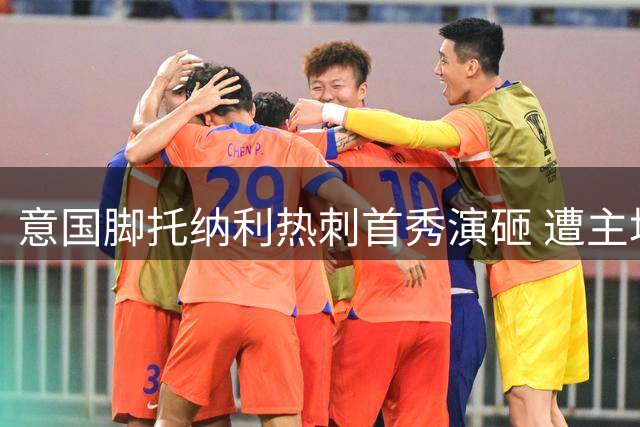 意国脚托纳利热刺首秀演砸 遭主场球迷狂嘘引争议