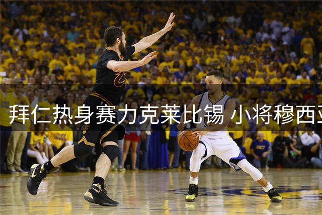 拜仁热身赛力克莱比锡 小将穆西亚拉高温不适虚惊一场