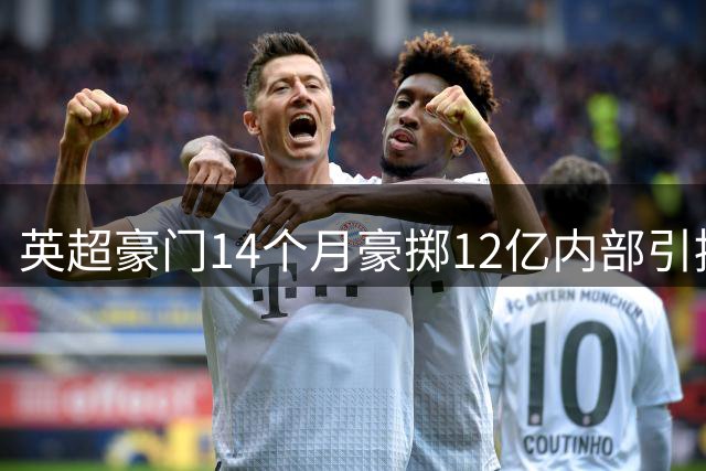 英超豪门14个月豪掷12亿内部引援 纽卡意外成最大"输血者"？