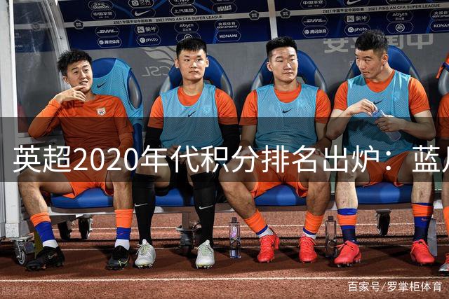英超2020年代积分排名出炉：蓝月亮领跑，红军紧随其后
