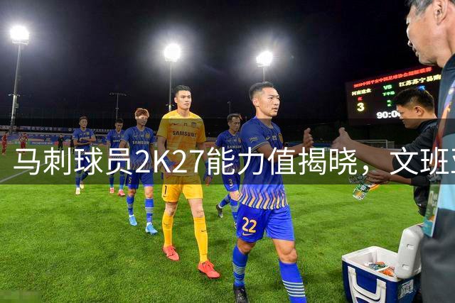 马刺球员2K27能力值揭晓，文班亚马独占鳌头