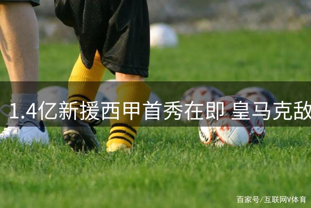 1.4亿新援西甲首秀在即 皇马克敌制胜关键棋子